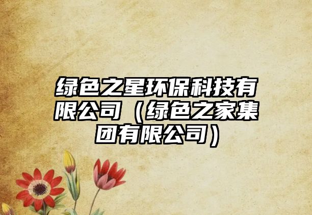 綠色之星環(huán)?？萍加邢薰荆ňG色之家集團有限公司）