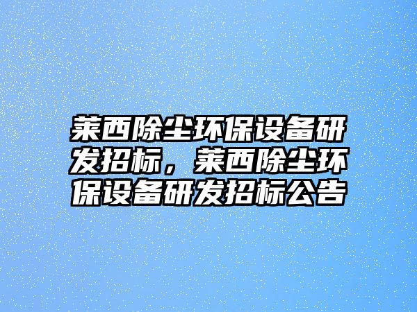 萊西除塵環(huán)保設備研發(fā)招標，萊西除塵環(huán)保設備研發(fā)招標公告