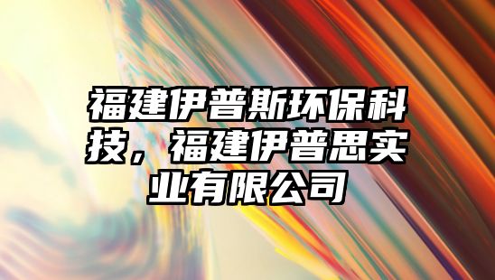 福建伊普斯環(huán)?？萍迹＝ㄒ疗账紝?shí)業(yè)有限公司