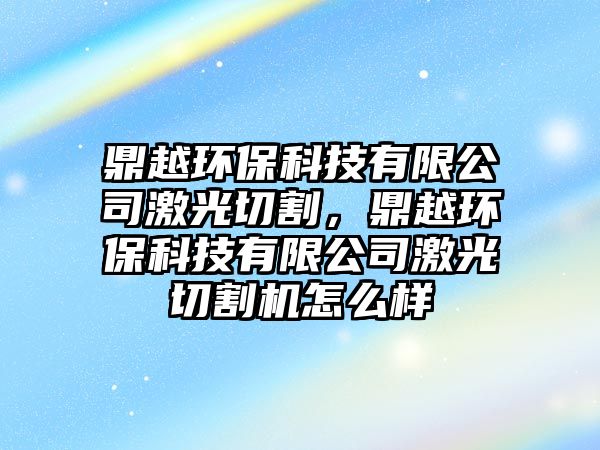 鼎越環(huán)?？萍加邢薰炯す馇懈?，鼎越環(huán)保科技有限公司激光切割機(jī)怎么樣