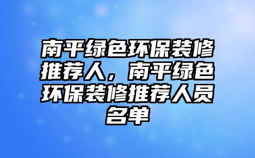 南平綠色環(huán)保裝修推薦人，南平綠色環(huán)保裝修推薦人員名單