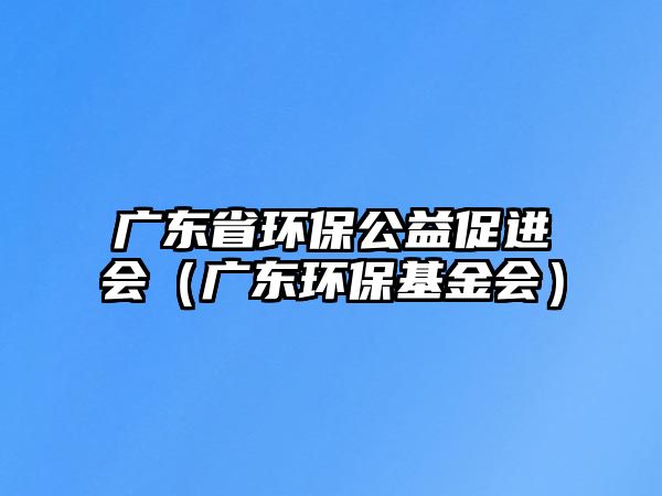 廣東省環(huán)保公益促進(jìn)會(huì)（廣東環(huán)?；饡?huì)）