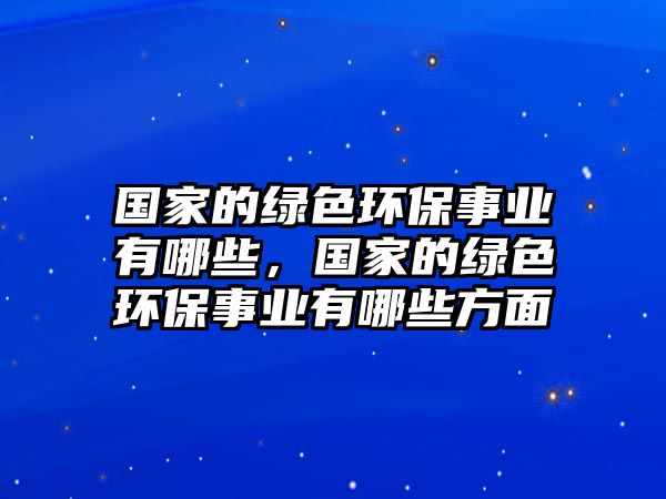 國(guó)家的綠色環(huán)保事業(yè)有哪些，國(guó)家的綠色環(huán)保事業(yè)有哪些方面