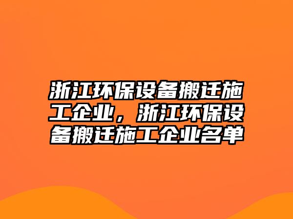 浙江環(huán)保設(shè)備搬遷施工企業(yè)，浙江環(huán)保設(shè)備搬遷施工企業(yè)名單