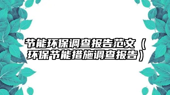 節(jié)能環(huán)保調查報告范文（環(huán)保節(jié)能措施調查報告）