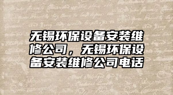 無錫環(huán)保設備安裝維修公司，無錫環(huán)保設備安裝維修公司電話