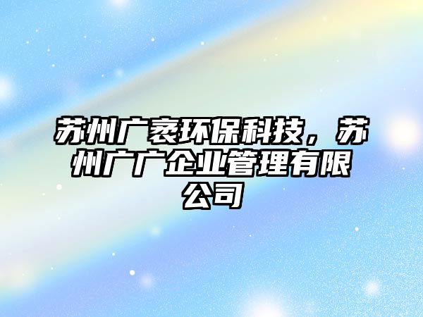 蘇州廣袤環(huán)?？萍?，蘇州廣廣企業(yè)管理有限公司