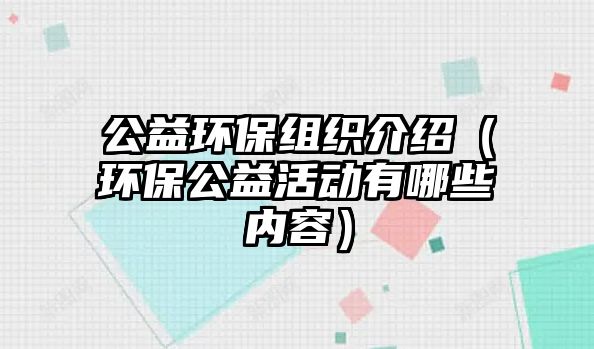 公益環(huán)保組織介紹（環(huán)保公益活動(dòng)有哪些內(nèi)容）