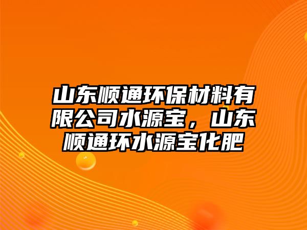 山東順通環(huán)保材料有限公司水源寶，山東順通環(huán)水源寶化肥