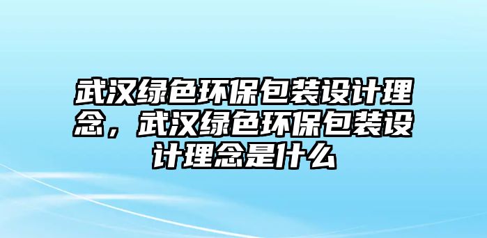 武漢綠色環(huán)保包裝設(shè)計理念，武漢綠色環(huán)保包裝設(shè)計理念是什么