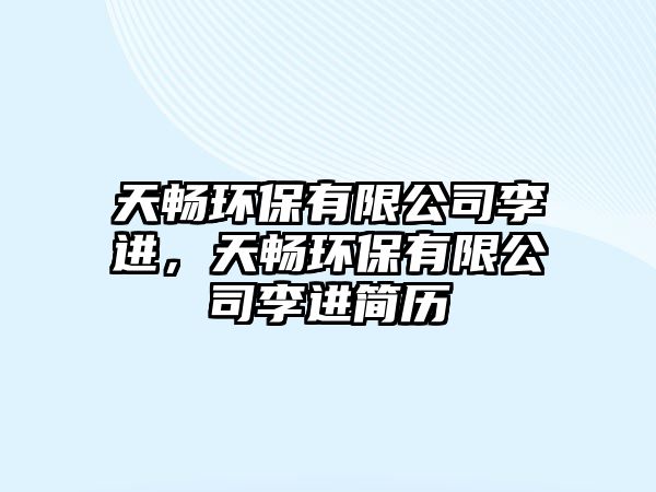 天暢環(huán)保有限公司李進，天暢環(huán)保有限公司李進簡歷