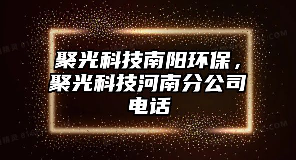 聚光科技南陽(yáng)環(huán)保，聚光科技河南分公司電話