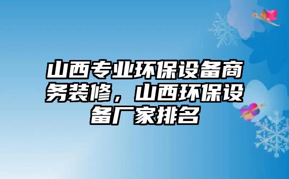 山西專業(yè)環(huán)保設(shè)備商務(wù)裝修，山西環(huán)保設(shè)備廠家排名