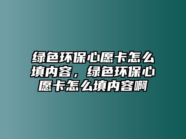 綠色環(huán)保心愿卡怎么填內(nèi)容，綠色環(huán)保心愿卡怎么填內(nèi)容啊