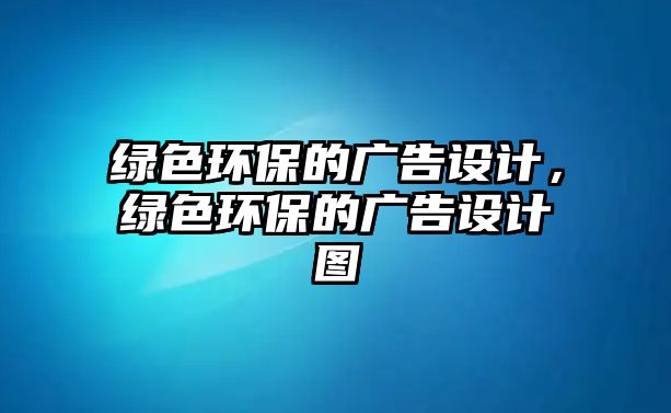 綠色環(huán)保的廣告設計，綠色環(huán)保的廣告設計圖