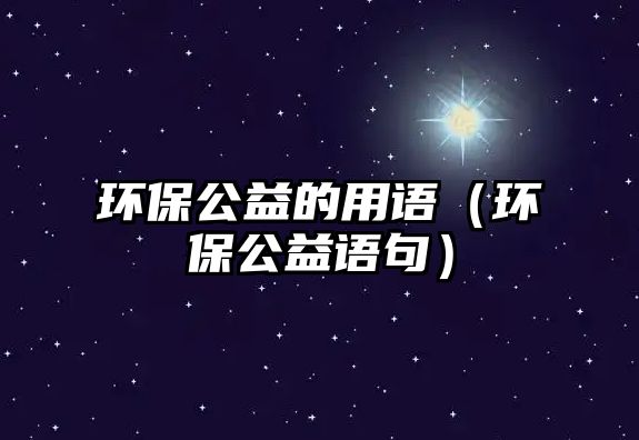 環(huán)保公益的用語（環(huán)保公益語句）