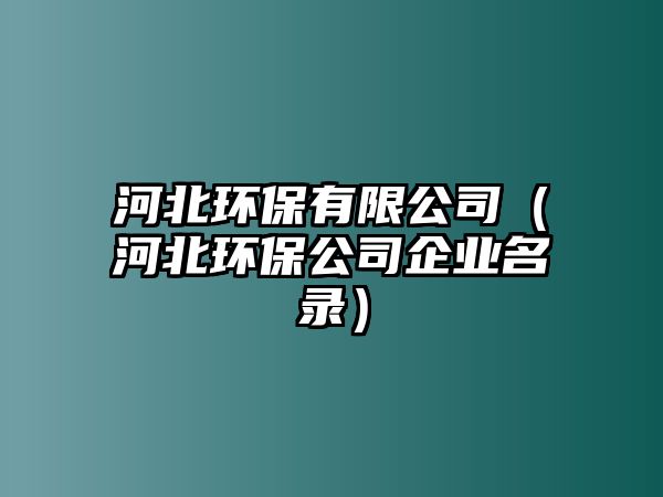 河北環(huán)保有限公司（河北環(huán)保公司企業(yè)名錄）