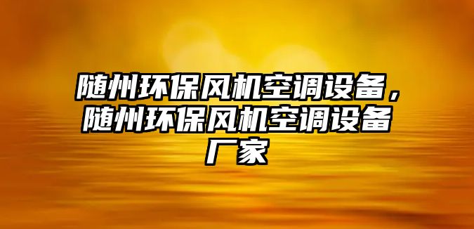 隨州環(huán)保風機空調(diào)設備，隨州環(huán)保風機空調(diào)設備廠家