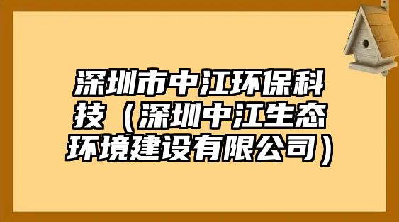 深圳市中江環(huán)保科技（深圳中江生態(tài)環(huán)境建設(shè)有限公司）