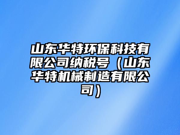 山東華特環(huán)?？萍加邢薰炯{稅號（山東華特機(jī)械制造有限公司）