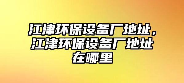 江津環(huán)保設(shè)備廠地址，江津環(huán)保設(shè)備廠地址在哪里