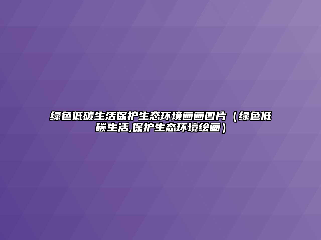 綠色低碳生活保護(hù)生態(tài)環(huán)境畫畫圖片（綠色低碳生活,保護(hù)生態(tài)環(huán)境繪畫）