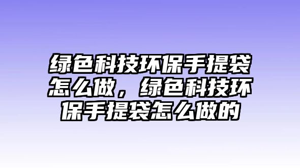 綠色科技環(huán)保手提袋怎么做，綠色科技環(huán)保手提袋怎么做的