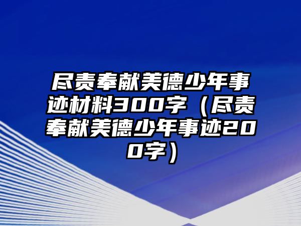 盡責(zé)奉獻(xiàn)美德少年事跡材料300字（盡責(zé)奉獻(xiàn)美德少年事跡200字）