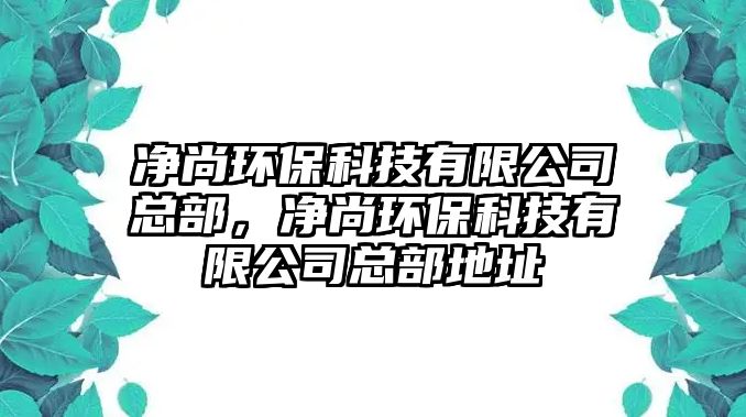 凈尚環(huán)保科技有限公司總部，凈尚環(huán)?？萍加邢薰究偛康刂? class=