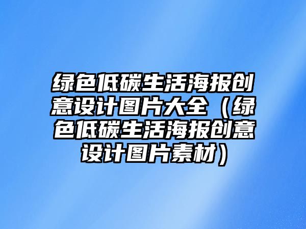 綠色低碳生活海報創(chuàng)意設(shè)計圖片大全（綠色低碳生活海報創(chuàng)意設(shè)計圖片素材）