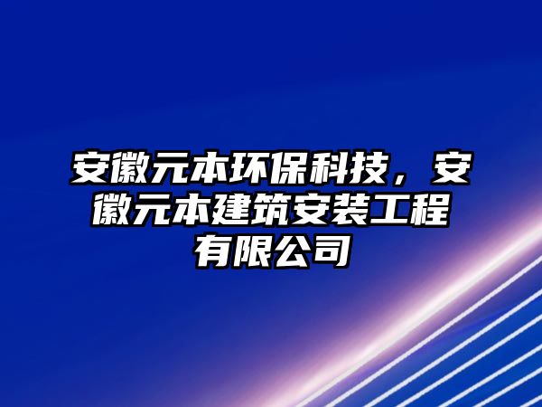 安徽元本環(huán)保科技，安徽元本建筑安裝工程有限公司