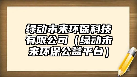 綠動(dòng)未來(lái)環(huán)?？萍加邢薰荆ňG動(dòng)未來(lái)環(huán)保公益平臺(tái)）