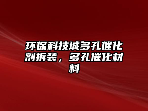 環(huán)?？萍汲嵌嗫状呋瘎┎鹧b，多孔催化材料