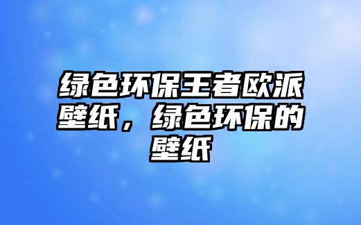 綠色環(huán)保王者歐派壁紙，綠色環(huán)保的壁紙