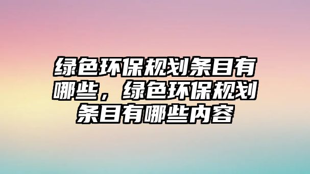 綠色環(huán)保規(guī)劃條目有哪些，綠色環(huán)保規(guī)劃條目有哪些內容