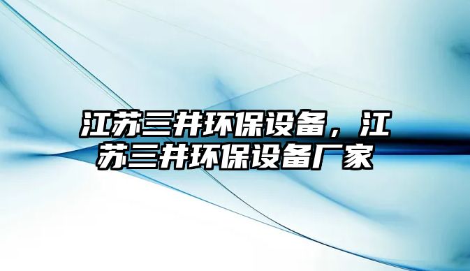 江蘇三井環(huán)保設(shè)備，江蘇三井環(huán)保設(shè)備廠家