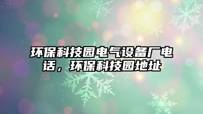 環(huán)?？萍紙@電氣設備廠電話，環(huán)?？萍紙@地址