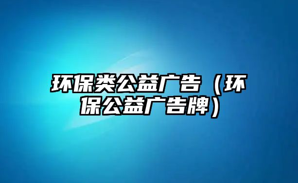 環(huán)保類公益廣告（環(huán)保公益廣告牌）