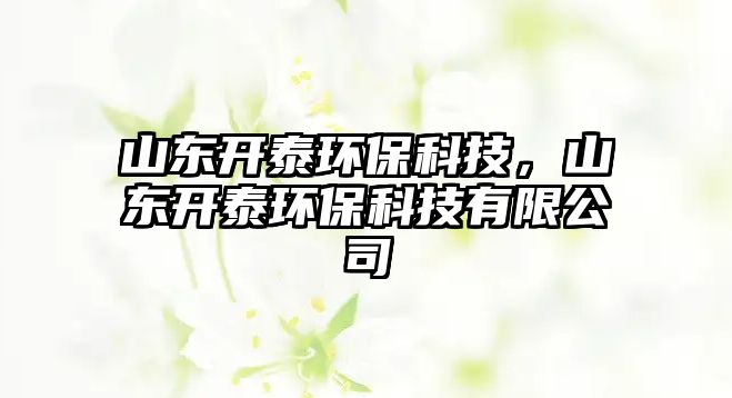 山東開泰環(huán)?？萍迹綎|開泰環(huán)?？萍加邢薰? class=