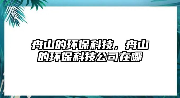 舟山的環(huán)?？萍?，舟山的環(huán)保科技公司在哪