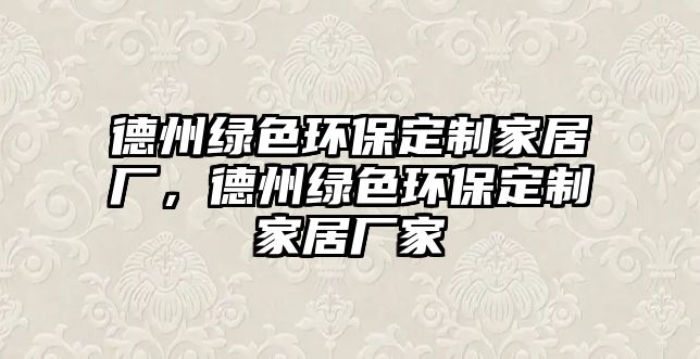 德州綠色環(huán)保定制家居廠，德州綠色環(huán)保定制家居廠家