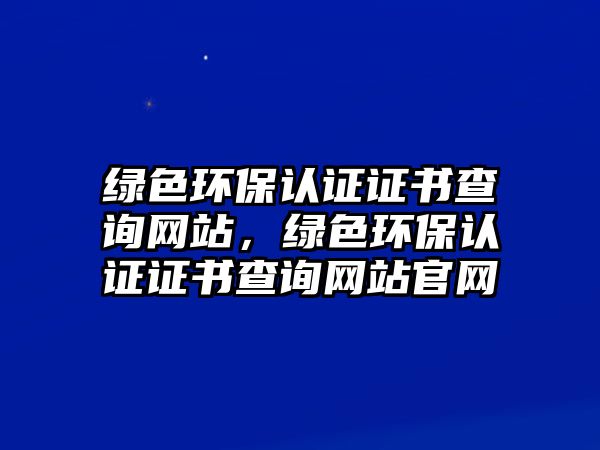 綠色環(huán)保認證證書查詢網站，綠色環(huán)保認證證書查詢網站官網