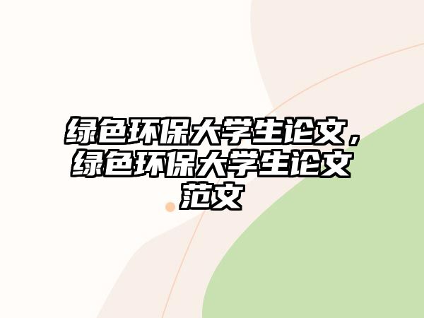 綠色環(huán)保大學(xué)生論文，綠色環(huán)保大學(xué)生論文范文