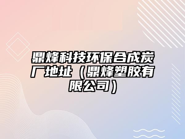 鼎烽科技環(huán)保合成炭廠地址（鼎烽塑膠有限公司）