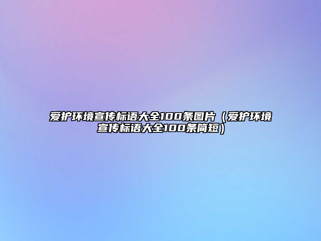 愛(ài)護(hù)環(huán)境宣傳標(biāo)語(yǔ)大全100條圖片（愛(ài)護(hù)環(huán)境宣傳標(biāo)語(yǔ)大全100條簡(jiǎn)短）