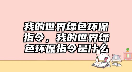 我的世界綠色環(huán)保指令，我的世界綠色環(huán)保指令是什么