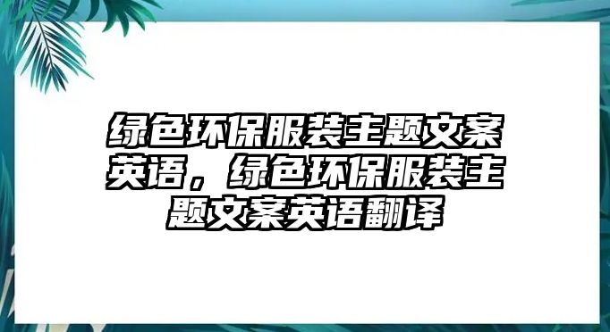 綠色環(huán)保服裝主題文案英語(yǔ)，綠色環(huán)保服裝主題文案英語(yǔ)翻譯