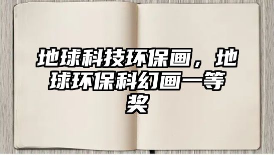 地球科技環(huán)保畫，地球環(huán)?？苹卯嬕坏泉?jiǎng)