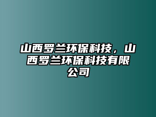 山西羅蘭環(huán)?？萍?，山西羅蘭環(huán)?？萍加邢薰? class=