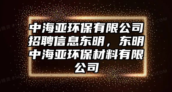 中海亞環(huán)保有限公司招聘信息東明，東明中海亞環(huán)保材料有限公司